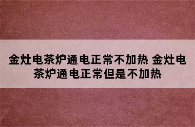 金灶电茶炉通电正常不加热 金灶电茶炉通电正常但是不加热